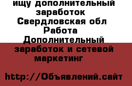 ищу дополнительный заработок - Свердловская обл. Работа » Дополнительный заработок и сетевой маркетинг   